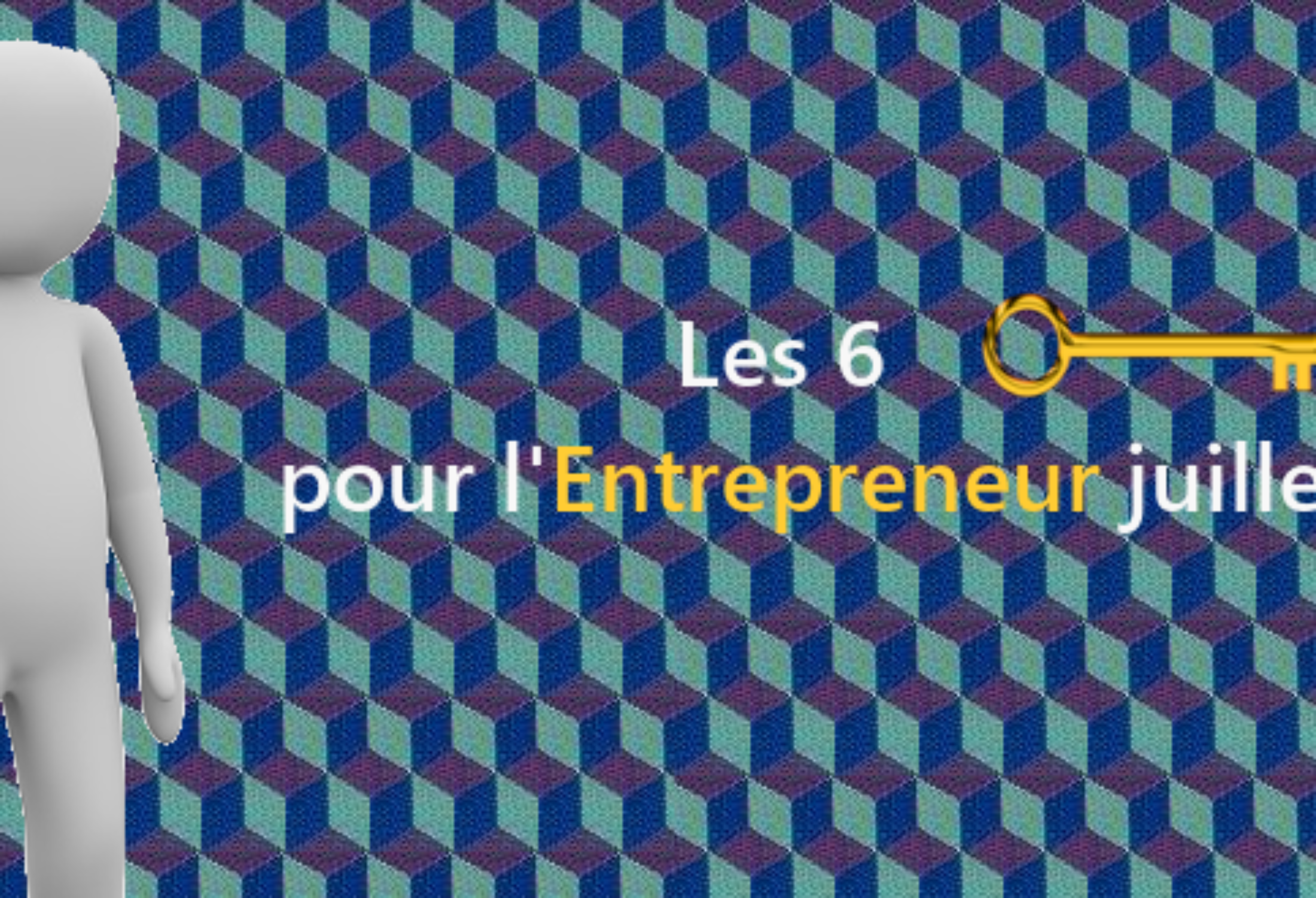 Les 6 clés pour l’Entrepreneur juilletiste !